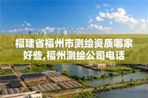 福建省福州市測繪資質(zhì)哪家好些,福州測繪公司電話