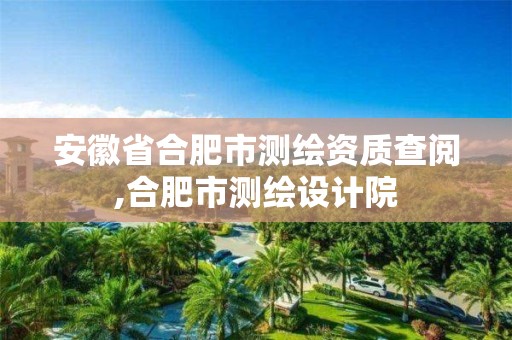 安徽省合肥市測繪資質(zhì)查閱,合肥市測繪設(shè)計(jì)院