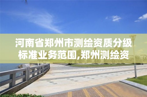 河南省鄭州市測繪資質分級標準業務范圍,鄭州測繪資質代辦。