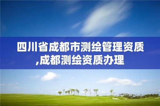 四川省成都市測繪管理資質,成都測繪資質辦理