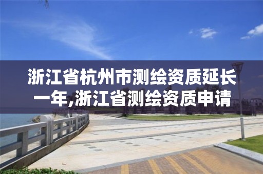 浙江省杭州市測繪資質延長一年,浙江省測繪資質申請需要什么條件。