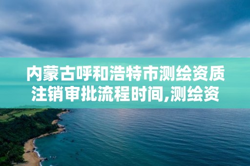 內蒙古呼和浩特市測繪資質注銷審批流程時間,測繪資質注銷申請