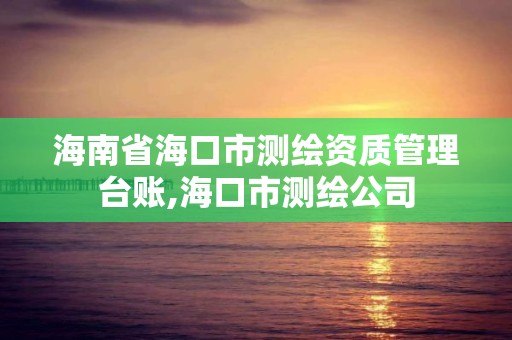 海南省海口市測繪資質管理臺賬,海口市測繪公司