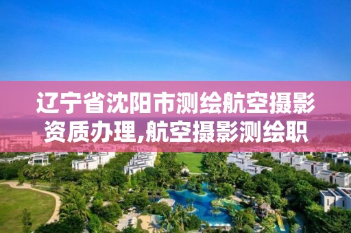 遼寧省沈陽市測繪航空攝影資質辦理,航空攝影測繪職業資格等級證書