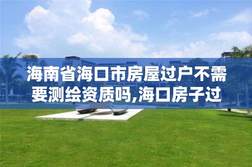 海南省海口市房屋過戶不需要測繪資質(zhì)嗎,海口房子過戶費(fèi)。