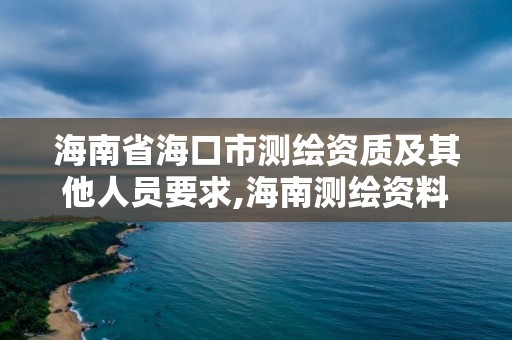 海南省海口市測繪資質及其他人員要求,海南測繪資料信息中心。