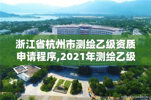 浙江省杭州市測繪乙級資質(zhì)申請程序,2021年測繪乙級資質(zhì)申報(bào)條件