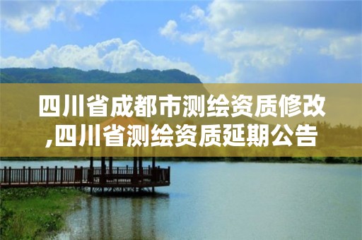 四川省成都市測繪資質修改,四川省測繪資質延期公告