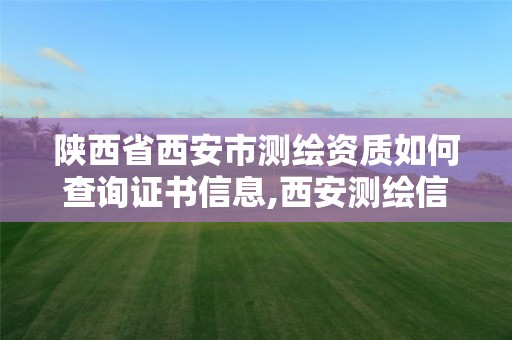 陜西省西安市測繪資質如何查詢證書信息,西安測繪信息技術總站。