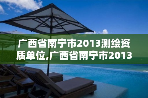 廣西省南寧市2013測(cè)繪資質(zhì)單位,廣西省南寧市2013測(cè)繪資質(zhì)單位有哪些