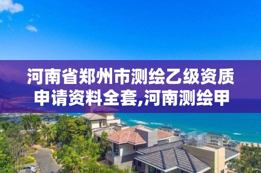 河南省鄭州市測繪乙級資質申請資料全套,河南測繪甲級資質單位