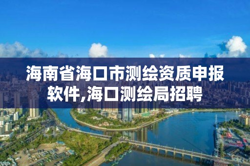 海南省海口市測繪資質申報軟件,海口測繪局招聘