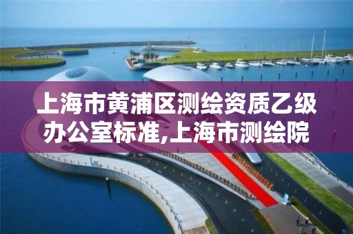 上海市黃浦區測繪資質乙級辦公室標準,上海市測繪院待遇怎么樣。