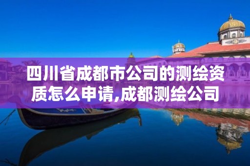 四川省成都市公司的測繪資質怎么申請,成都測繪公司聯系方式