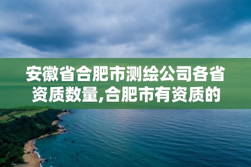 安徽省合肥市測繪公司各省資質(zhì)數(shù)量,合肥市有資質(zhì)的測繪公司