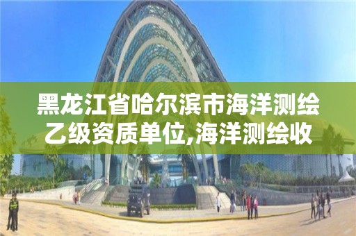 黑龍江省哈爾濱市海洋測繪乙級資質單位,海洋測繪收費標準