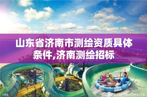 山東省濟南市測繪資質具體條件,濟南測繪招標