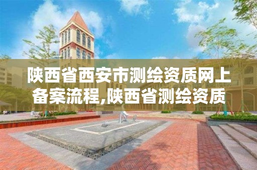 陜西省西安市測繪資質網上備案流程,陜西省測繪資質申請材料