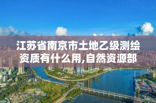 江蘇省南京市土地乙級測繪資質有什么用,自然資源部關于延長乙級測繪資質證書有效期的公告。