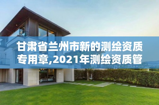 甘肅省蘭州市新的測繪資質(zhì)專用章,2021年測繪資質(zhì)管理辦法