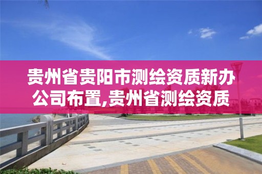 貴州省貴陽市測繪資質新辦公司布置,貴州省測繪資質管理規定。