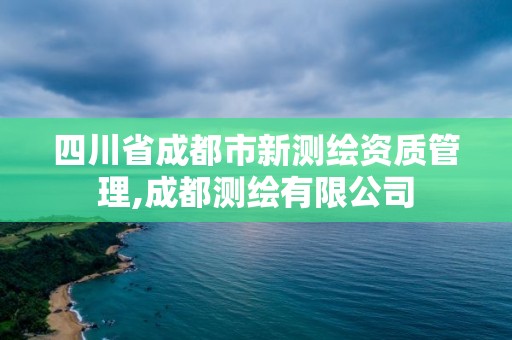 四川省成都市新測繪資質管理,成都測繪有限公司