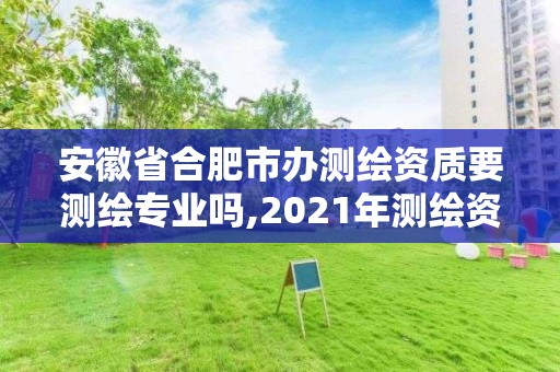 安徽省合肥市辦測繪資質要測繪專業嗎,2021年測繪資質人員要求