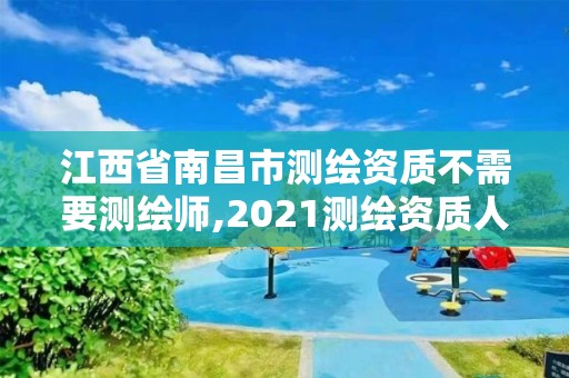 江西省南昌市測繪資質不需要測繪師,2021測繪資質人員要求