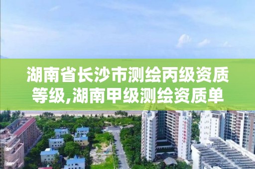 湖南省長沙市測繪丙級資質等級,湖南甲級測繪資質單位名錄