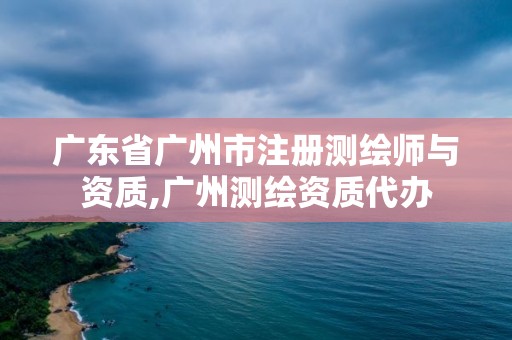 廣東省廣州市注冊測繪師與資質,廣州測繪資質代辦