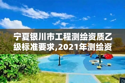 寧夏銀川市工程測繪資質乙級標準要求,2021年測繪資質乙級人員要求