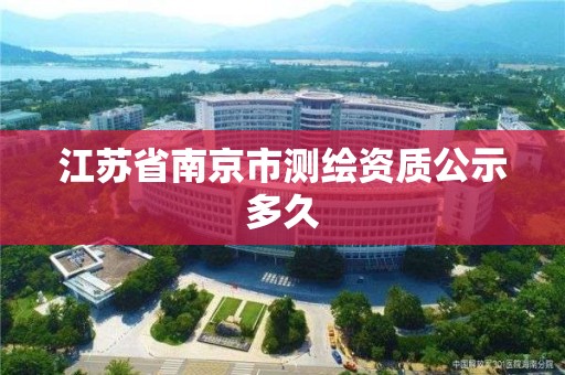 江蘇省南京市測繪資質公示多久