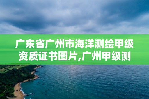 廣東省廣州市海洋測(cè)繪甲級(jí)資質(zhì)證書圖片,廣州甲級(jí)測(cè)繪公司。