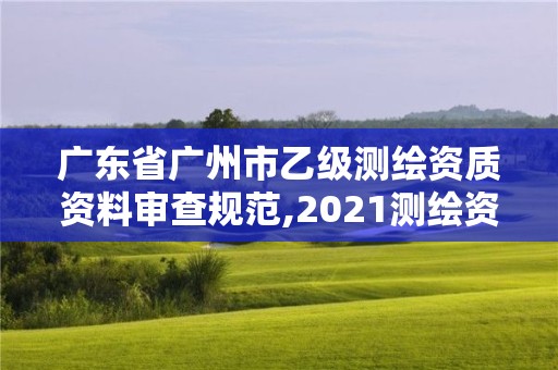 廣東省廣州市乙級(jí)測(cè)繪資質(zhì)資料審查規(guī)范,2021測(cè)繪資質(zhì)乙級(jí)人員要求