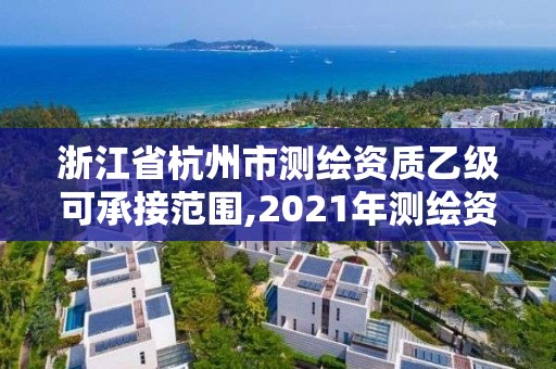 浙江省杭州市測繪資質乙級可承接范圍,2021年測繪資質乙級人員要求。