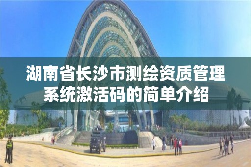 湖南省長沙市測繪資質管理系統激活碼的簡單介紹