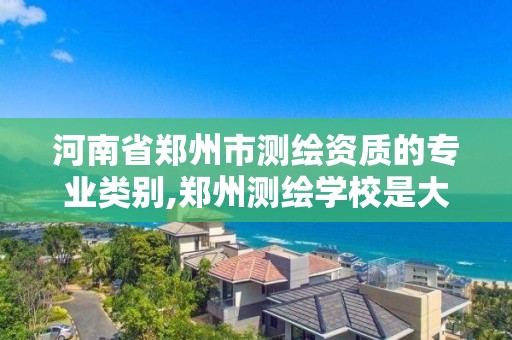 河南省鄭州市測繪資質的專業類別,鄭州測繪學校是大專還是中專