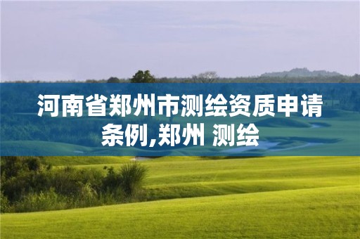 河南省鄭州市測繪資質申請條例,鄭州 測繪