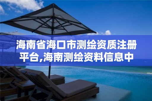 海南省海口市測繪資質注冊平臺,海南測繪資料信息中心