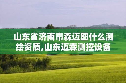 山東省濟南市森邁圖什么測繪資質,山東邁森測控設備有限公司。