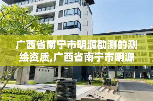 廣西省南寧市明源勘測的測繪資質,廣西省南寧市明源勘測的測繪資質有哪些