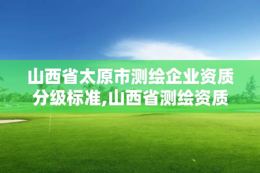 山西省太原市測繪企業資質分級標準,山西省測繪資質2020。