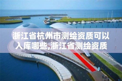 浙江省杭州市測繪資質可以入庫哪些,浙江省測繪資質標準