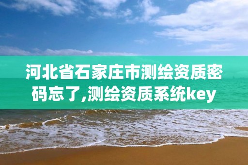 河北省石家莊市測繪資質密碼忘了,測繪資質系統key登錄