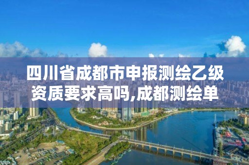 四川省成都市申報測繪乙級資質要求高嗎,成都測繪單位集中在哪些地方。