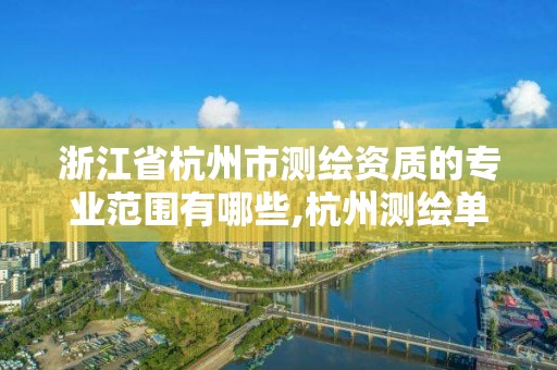 浙江省杭州市測繪資質的專業范圍有哪些,杭州測繪單位。