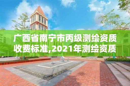 廣西省南寧市丙級測繪資質收費標準,2021年測繪資質丙級申報條件