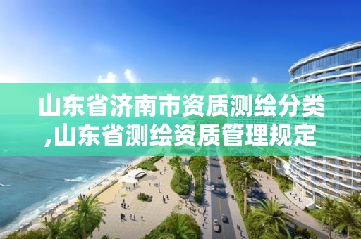 山東省濟南市資質測繪分類,山東省測繪資質管理規定