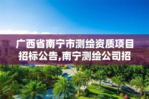 廣西省南寧市測繪資質項目招標公告,南寧測繪公司招聘信息網