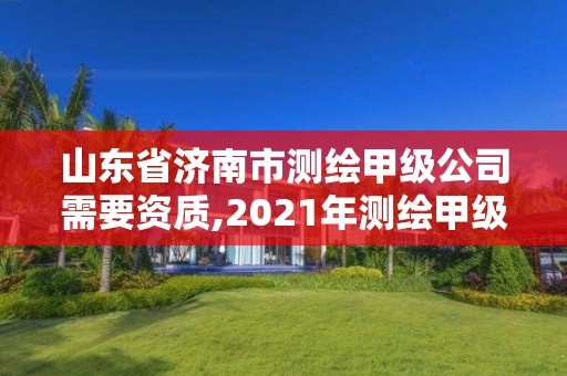 山東省濟南市測繪甲級公司需要資質(zhì),2021年測繪甲級資質(zhì)申報條件